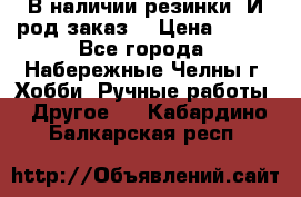 В наличии резинки. И род заказ. › Цена ­ 100 - Все города, Набережные Челны г. Хобби. Ручные работы » Другое   . Кабардино-Балкарская респ.